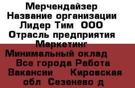 Мерчендайзер › Название организации ­ Лидер Тим, ООО › Отрасль предприятия ­ Маркетинг › Минимальный оклад ­ 1 - Все города Работа » Вакансии   . Кировская обл.,Сезенево д.